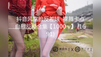 抖音风露脸反差婊  裸舞卡点自慰反差合集【1000 v】 (1691)