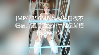 [MP4/356MB]妈妈生日夜不归宿、酒后我在家中推倒脚模长腿亲小姨