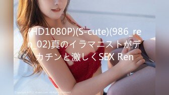 (HD1080P)(S-cute)(986_ren_02)真のイラマニストがデカチンと激しくSEX Ren