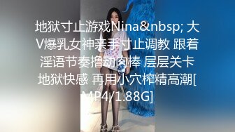 地狱寸止游戏Nina&nbsp; 大V爆乳女神亲手寸止调教 跟着淫语节奏撸动肉棒 层层关卡地狱快感 再用小穴榨精高潮[MP4/1.88G]