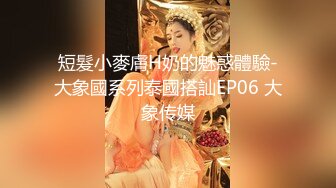 短髮小麥膚H奶的魅惑體驗-大象國系列泰國搭訕EP06 大象传媒