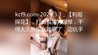 kcf9.com-2024.3.3，【利哥探花】，打桩机实力强悍，干得太久外围女神累了，边玩手机边被后入