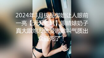 2024年3月极品御姐让人眼前一亮【天天老鼠】眼睛婊奶子真大跟炮友做爱嗷嗷叫气质出众骚死了！