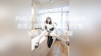 PME-029 林曼芸 饥渴小妹找亲哥止痒 看到肉棒受不了想被操 蜜桃影像传媒