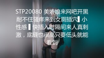 STP20080 美娇娘来网吧开黑耐不住骚痒来到女厕插穴▌小性感 ▌快插入时隔间来人真刺激，底缝也很高只要低头就能看到