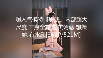 超人气模特『思妍』内部超大尺度 三点全露 超美诱惑 想操她 有水印[369P/521M]