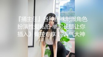 『捅主任』各种丝袜制服角色扮演性爱私拍 举起长腿让你插入》臀控专享 超人气大神