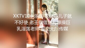 XKTV106 乐乐 欺负我儿子就不好使 老王假借送礼爆操巨乳淫荡老师 星空无限传媒