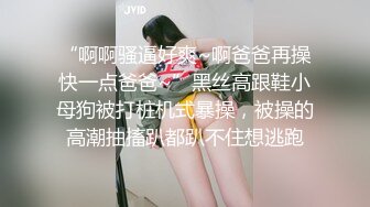 “啊啊骚逼好爽~啊爸爸再操快一点爸爸~”黑丝高跟鞋小母狗被打桩机式暴操，被操的高潮抽搐趴都趴不住想逃跑