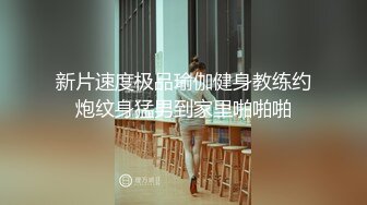 新片速度极品瑜伽健身教练约炮纹身猛男到家里啪啪啪