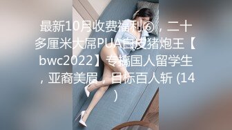 最新10月收费福利⑥，二十多厘米大屌PUA白皮猪炮王【bwc2022】专搞国人留学生，亚裔美眉，目标百人斩 (14)