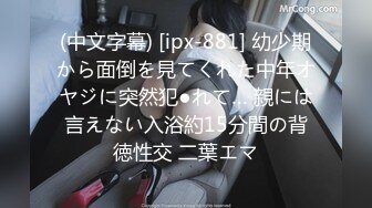 (中文字幕) [ipx-881] 幼少期から面倒を見てくれた中年オヤジに突然犯●れて… 親には言えない入浴約15分間の背徳性交 二葉エマ