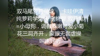 双马尾萝莉萌妹❤️卡哇伊清纯萝莉学生妹 蜜桃臀 双马尾=小母狗，调教粉嫩可爱小菊花三洞齐开，蒙眼无套虐操 叫床好听