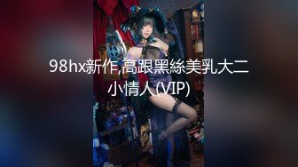 98hx新作,高跟黑絲美乳大二小情人(VIP)