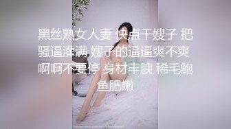 黑丝熟女人妻 快点干嫂子 把骚逼灌满 嫂子的逼逼爽不爽 啊啊不要停 身材丰腴 稀毛鲍鱼肥嫩