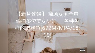 【新片速遞】 商场女厕全景偷拍多位美女少妇❤️各种各样的肥鲍鱼[672M/MP4/18:19]