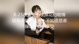 8-25夜太美七夜探花约啪情场高手外围，床上不知道是谁操谁，都很享受