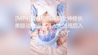 [MP4]清纯校园兼职女神修长美腿谈吐温柔可人太凶残后入干出血妹子受不了