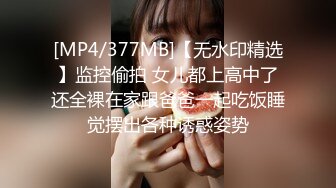 [MP4/377MB]【无水印精选】监控偷拍 女儿都上高中了还全裸在家跟爸爸一起吃饭睡觉摆出各种诱惑姿势