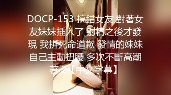 DOCP-153 搞錯女友 對著女友妹妹插入了 射精之後才發現 我拼死命道歉 發情的妹妹自己主動扭腰 多次不斷高潮著 2【中文字幕】