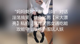 “妈妈爽死了谢谢妈妈”对话淫荡搞笑，健身猛男【宋大漂亮】私拍，屌炸天男女通吃能攻能守，玩够外围玩人妖