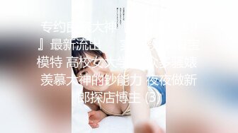 专约良家大神『jaacckk999』最新流出❤️实习教师 淘宝模特 高校女大学生 众多骚婊 羡慕大神的钞能力 夜夜做新郎探店博主 (3)