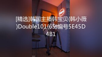 [精选]韩国主播韩宝贝(韩小薇)Double101(65)编号5E45D4B1