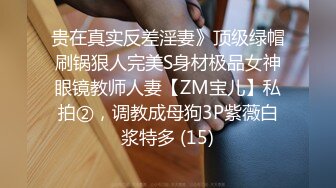 贵在真实反差淫妻》顶级绿帽刷锅狠人完美S身材极品女神眼镜教师人妻【ZM宝儿】私拍②，调教成母狗3P紫薇白浆特多 (15)