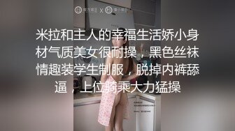 米拉和主人的幸福生活娇小身材气质美女很耐操，黑色丝袜情趣装学生制服，脱掉内裤舔逼，上位骑乘大力猛操