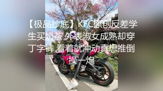 【极品抄底】KFC原创反差学生买奶茶 外表淑女成熟却穿丁字裤 看着就冲动真想推倒操一炮