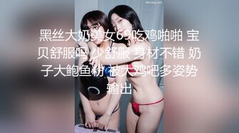 黑丝大奶美女69吃鸡啪啪 宝贝舒服吗 少舒服 身材不错 奶子大鲍鱼粉 被大鸡吧多姿势输出