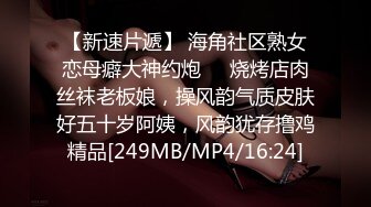 【新速片遞】 海角社区熟女恋母癖大神约炮❤️烧烤店肉丝袜老板娘，操风韵气质皮肤好五十岁阿姨，风韵犹存撸鸡精品[249MB/MP4/16:24]