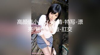 高颜值小美女-吞精-特写-漂亮-瑜伽-刺激-肛交