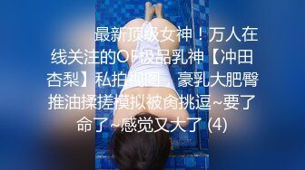 ⚫️⚫️最新顶级女神！万人在线关注的OF极品乳神【冲田杏梨】私拍视图，豪乳大肥臀推油揉搓模拟被肏挑逗~要了命了~感觉又大了 (4)