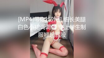 [MP4]带你找外围 细长美腿白色小裙调调情 穿上学生制服翘起屁股