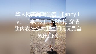 华人网黄刘玥闺蜜「Fanny Ly」「李月如」OF私拍 穿情趣内衣在公共卫生间玩玩具自慰出白浆