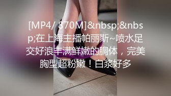 [MP4/ 870M]&nbsp;&nbsp;在上海主播帕丽斯~喷水足交好浪丰满鲜嫩的胴体，完美胸型超粉嫩！白浆好多