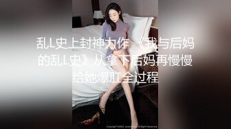 乱L史上封神力作 《我与后妈的乱L史》从拿下后妈再慢慢给她爆肛全过程