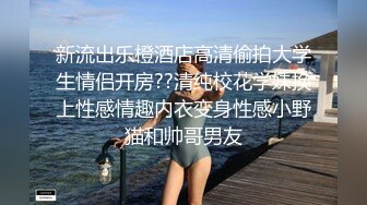 新流出乐橙酒店高清偷拍大学生情侣开房??清纯校花学妹换上性感情趣内衣变身性感小野猫和帅哥男友