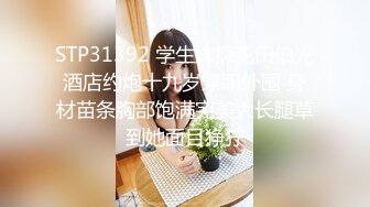 STP31392 学生妹探花田伯光酒店约炮十九岁兼职外围 身材苗条胸部饱满完美大长腿草到她面目狰狞