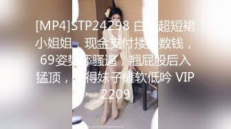 [MP4]STP24298 白靴超短裙小姐姐，现金支付搂腰数钱，69姿势舔骚逼，翘屁股后入猛顶，搞得妹子瘫软低吟 VIP2209