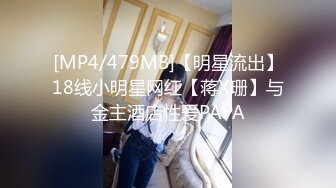 [MP4/479MB]【明星流出】18线小明星网红【蒋X珊】与金主酒店性爱PAPA