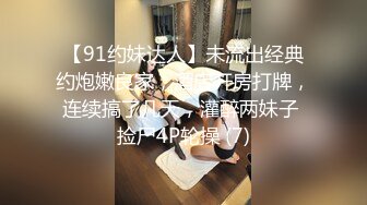 【91约妹达人】未流出经典约炮嫩良家，酒店开房打牌，连续搞了几天，灌醉两妹子 捡尸4P轮操 (7)