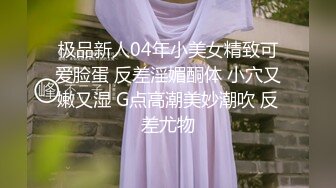 极品新人04年小美女精致可爱脸蛋 反差淫媚酮体 小穴又嫩又湿 G点高潮美妙潮吹 反差尤物