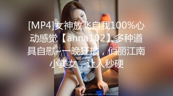 [MP4]女神放飞自我100%心动感觉【anna102】多种道具自慰~一晚狂撸，俏丽江南小美女，让人秒硬