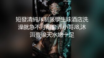 短發清純JK制服學生妹酒店洗澡就急不可耐套弄小哥J8,沐洱壹線天水嫩十足