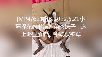 [MP4/621MB]2022.5.21小薄探花约啪清纯苗条妹子，床上略显腼腆，不耽误被草