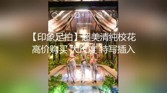 【印象足拍】超美清纯校花 高价购买 大尺度 特写插入