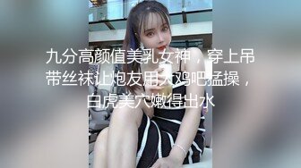 九分高颜值美乳女神，穿上吊带丝袜让炮友用大鸡吧猛操，白虎美穴嫩得出水