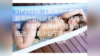 STP25156 【黄播界小痞幼】超高颜值纯欲系美女，近日刚播，半脱下紧身裤，随着音乐扭动，贫乳小奶子揉捏，厕所尿尿喷射喊爽